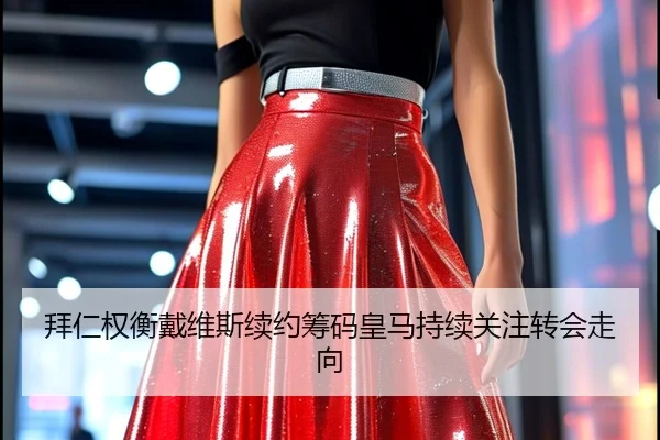 拜仁权衡戴维斯续约筹码皇马持续关注转会走向