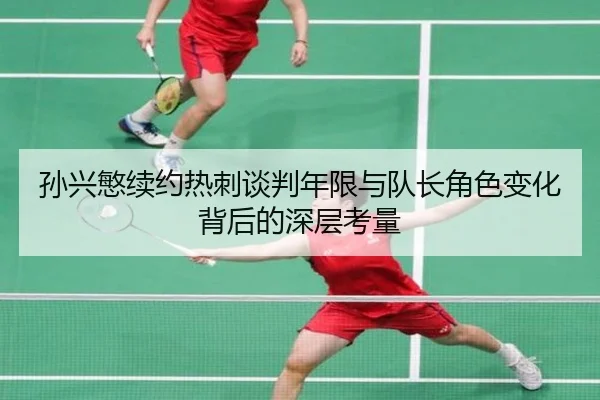 孙兴慜续约热刺谈判年限与队长角色变化背后的深层考量