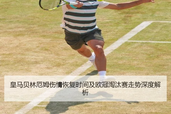 皇马贝林厄姆伤情恢复时间及欧冠淘汰赛走势深度解析
